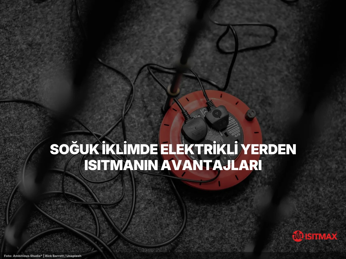 Yerden Isıtmanın Soğuk İllerde Faydaları Nelerdir? — Soğuk İklimde Elektrikli Yerden Isıtmanın Avantajları
