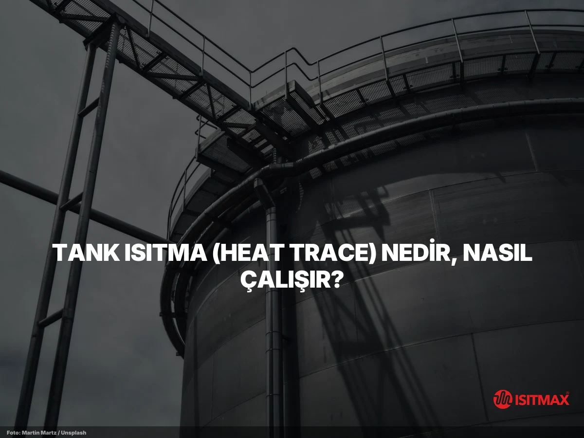 Tank Isıtma Sistemi: Heat Trace Rehberi 2026 | ISITMAX — Tank Isıtma (Heat Trace) Nedir, Nasıl Çalışır?