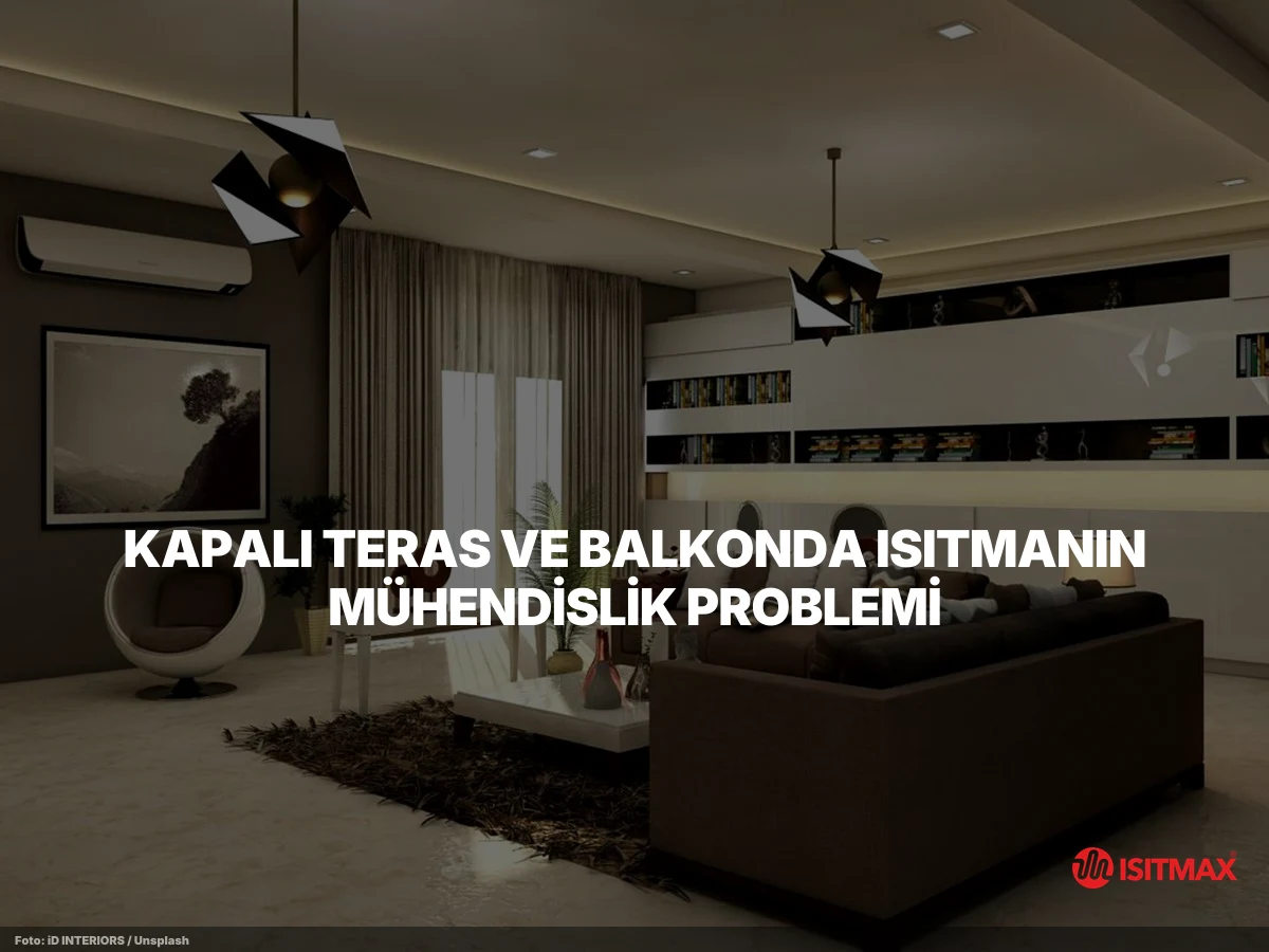 Kapalı Teras Isıtma Sistemi Konforu — Kapalı Teras ve Balkonda Isıtmanın Mühendislik Problemi