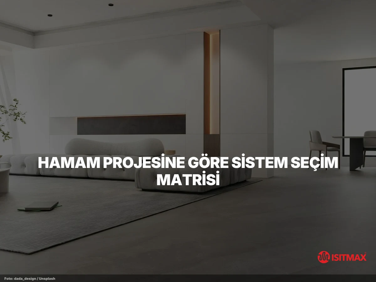 Hamamlarda Yerden Isıtma Sistemleri Hakkında — Hamam Projesine Göre Sistem Seçim Matrisi
