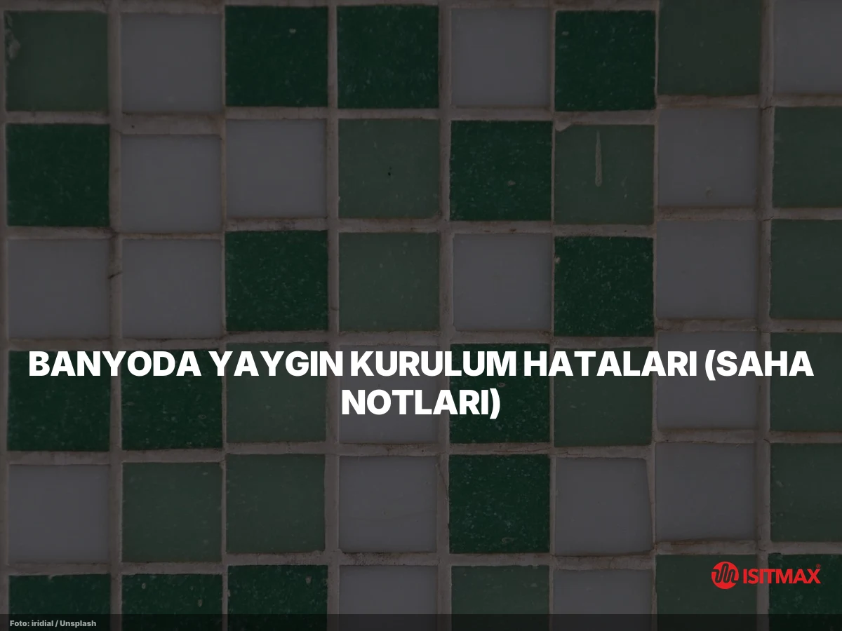 Banyolarda Yerden Isıtma Nasıl Yapılır? — Banyoda Yaygın Kurulum Hataları (Saha Notları)