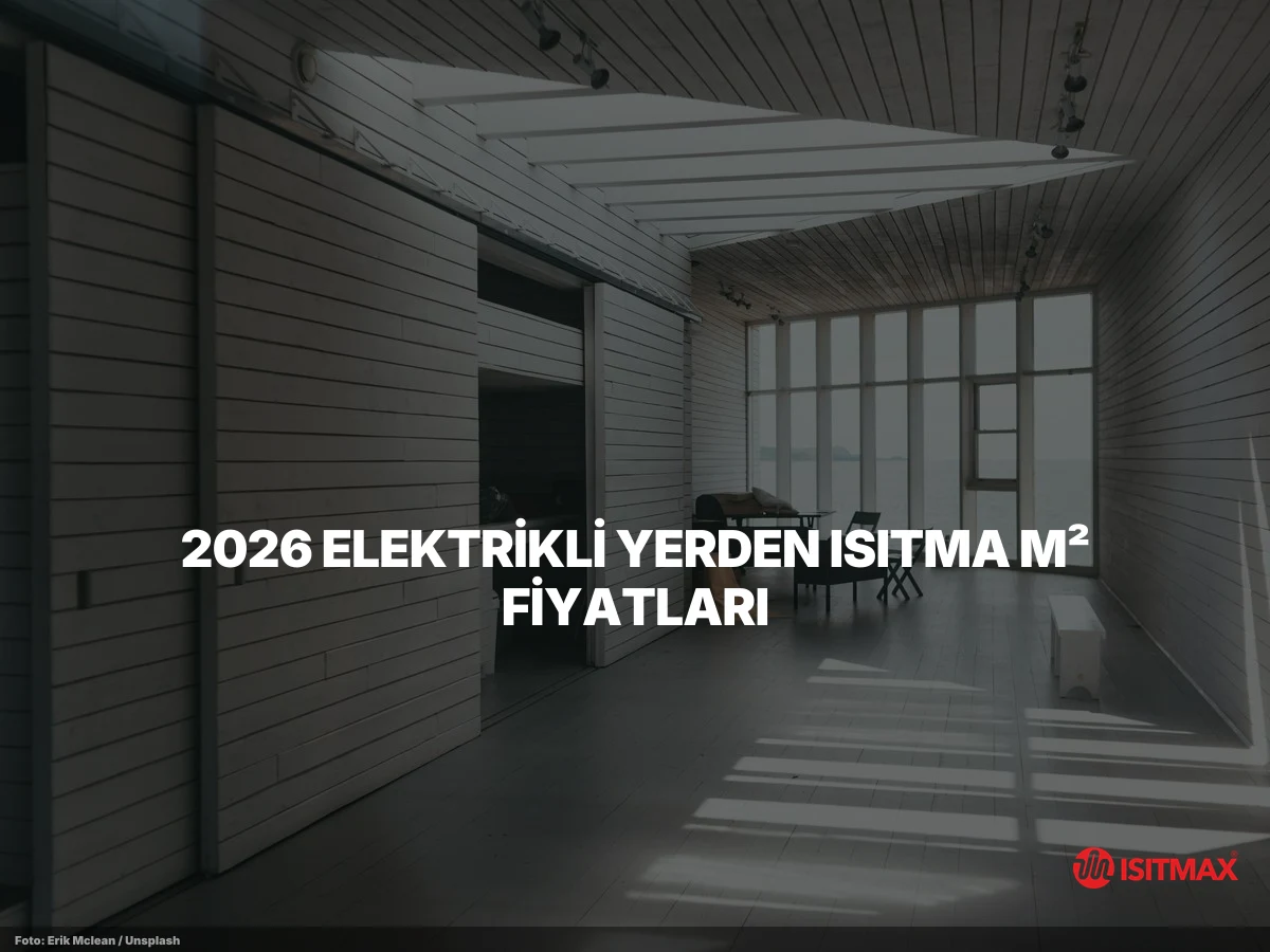 Elektrikli Yerden Isıtma Ne İşe Yarar? 7 Fayda | ISITMAX — 2026 Elektrikli Yerden Isıtma m² Fiyatları