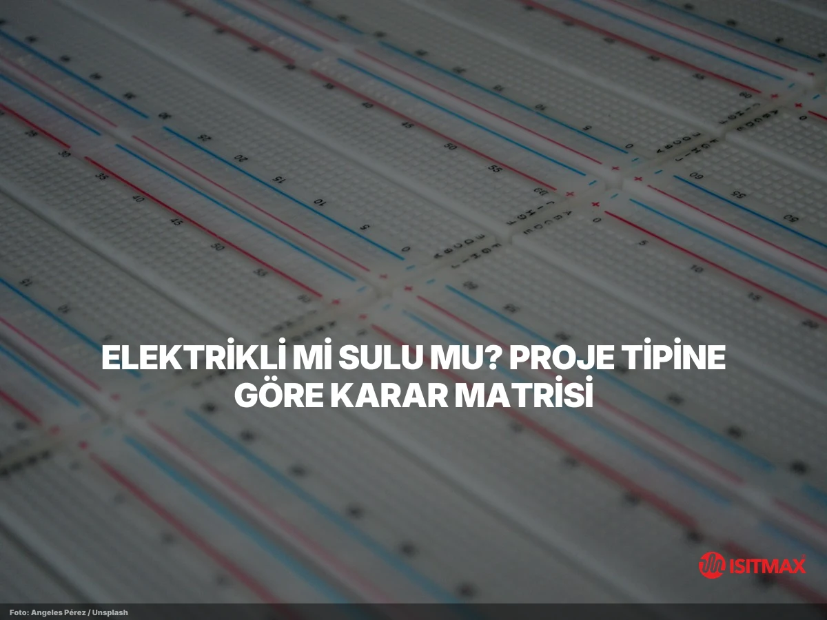 Yerden Isıtma Nasıl Yapılır? Aşama Aşama Anlatım — Elektrikli mi Sulu mu? Proje Tipine Göre Karar Matrisi