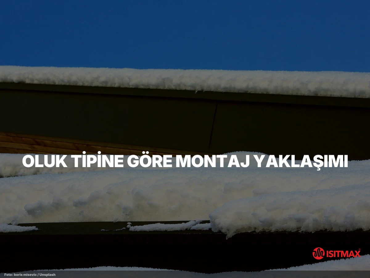 Çatı Isıtma Oluk Montajı Nasıl Yapılır? — Oluk Tipine Göre Montaj Yaklaşımı