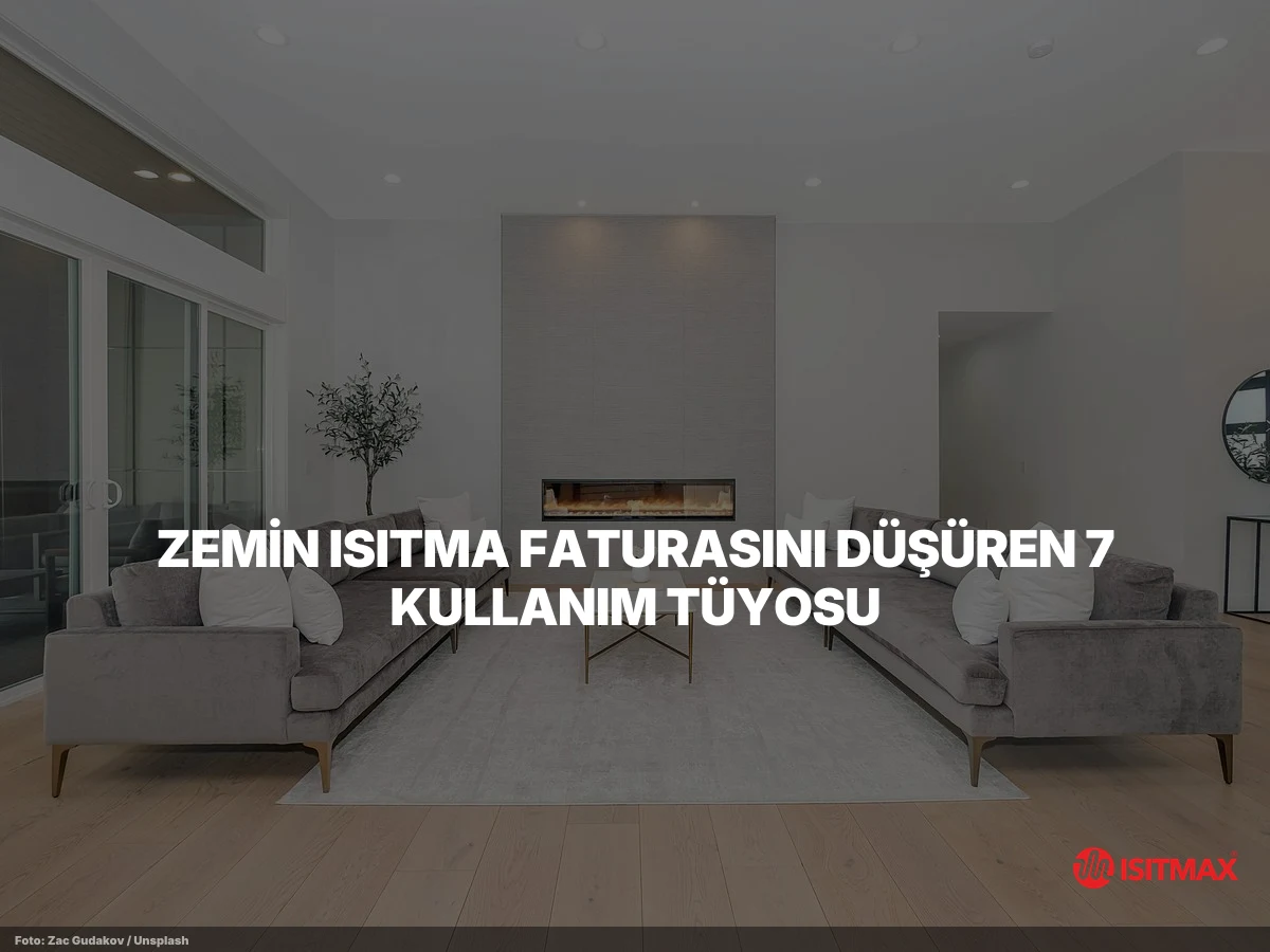 Zemin Isıtma Sisteminin Tüyoları — Zemin Isıtma Faturasını Düşüren 7 Kullanım Tüyosu