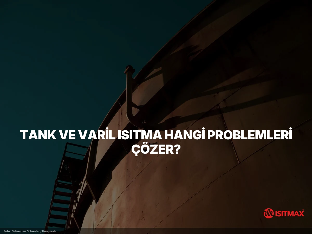 Tank ve Varil Isıtma Uygulamaları — Tank ve Varil Isıtma Hangi Problemleri Çözer?
