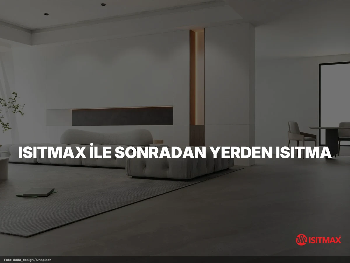 Sonradan Yerden Isıtma Yapılır mı? — ISITMAX ile Sonradan Yerden Isıtma