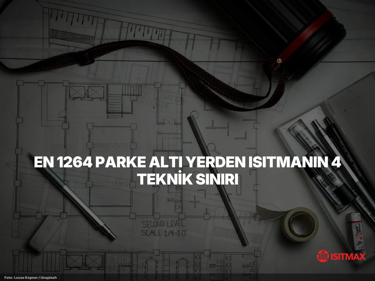 Zemin Isıtmayı Parke Yüzeylere Yapmak Doğru Mudur? — EN 1264 Parke Altı Yerden Isıtmanın 4 Teknik Sınırı